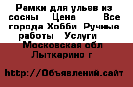 Рамки для ульев из сосны. › Цена ­ 15 - Все города Хобби. Ручные работы » Услуги   . Московская обл.,Лыткарино г.